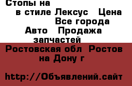 Стопы на Toyota Land Criuser 200 в стиле Лексус › Цена ­ 11 999 - Все города Авто » Продажа запчастей   . Ростовская обл.,Ростов-на-Дону г.